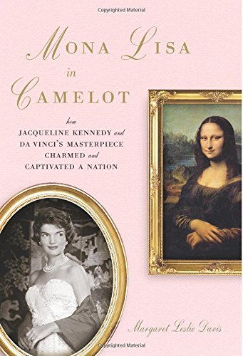 cover image Mona Lisa in Camelot: How Jacqueline Kennedy and da Vinci's Masterpiece Charmed and Captivated a Nation