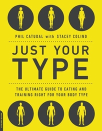 Just Your Type: The Ultimate Guide to Eating and Training Right for Your Body 