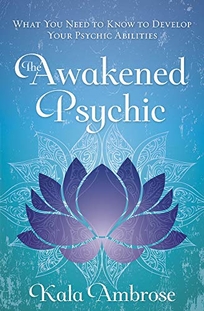 The Awakened Psychic: What You Need to Know to Develop Your Psychic Abilities