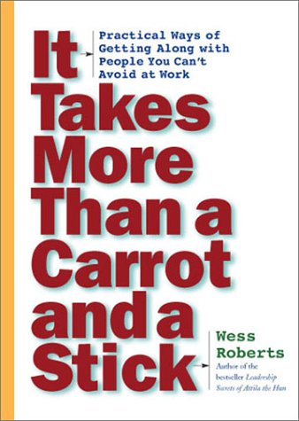 cover image IT TAKES MORE THAN A CARROT AND A STICK: Practical Ways for Getting Along with People You Can't Avoid at Work