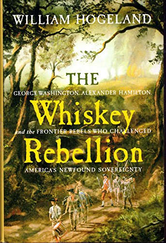 cover image The Whiskey Rebellion: George Washington, Alexander Hamilton, and the Frontier Rebels Who Challenged America's Newfound Sovereignty