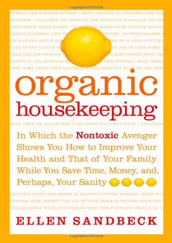cover image Organic Housekeeping: In Which the Nontoxic Avenger Shows You How to Improve Your Health and That of Your Family While You Save Time, Money, and, Perhaps, Your Sanity