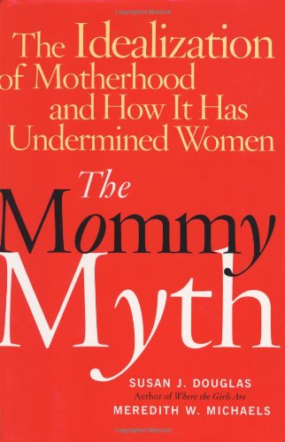 cover image THE MOMMY MYTH: The Idealization of Motherhood and How It Has Undermined Women