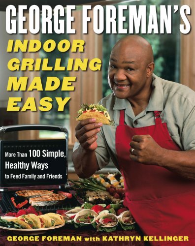 cover image George Foreman's Indoor Grilling Made Easy: More Than 100 Simple, Healthy Ways to Feed Family and Friends