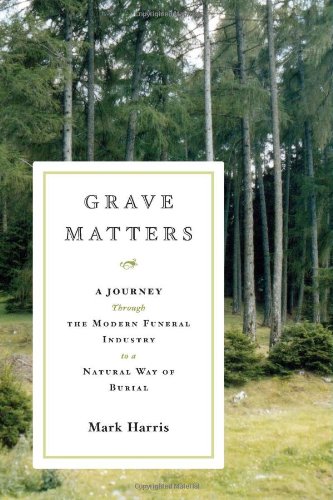cover image Grave Matters: A Journey Through the Modern Funeral Industry to a Natural Way of Burial