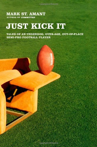 cover image Just Kick It: Tales of an Underdog, Over-Age, Out of Place Semi-Pro Football Player