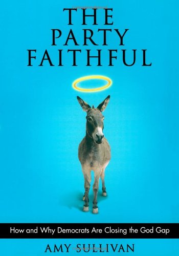 cover image The Party Faithful: How and Why Democrats Are Closing the God Gap