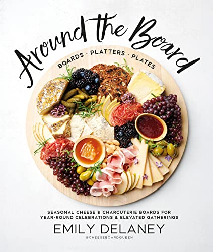 cover image Around the Board: Boards, Platters, and Plates: Seasonal Cheese and Charcuterie for Year-Round Celebrations & Elevated Gatherings