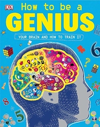 How to Be a Genius: Your Brain and How to Train It