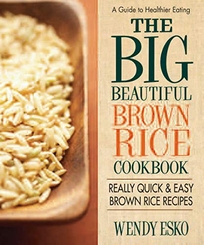 The Big Beautiful Brown Rice Cookbook: The World’s Best Brown Rice Recipes