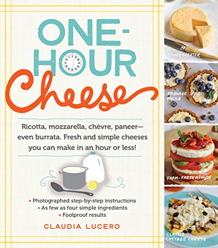 cover image One-Hour Cheese: Ricotta, Mozzarella, Chèvre, Paneer—Even Burrata. Fresh and Simple Cheeses You Can Make in an Hour or Less!
