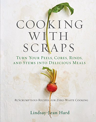 cover image Cooking with Scraps: Turn Your Peels, Cores, Rinds, Stems, and Other Odds & Ends into Delicious Meals
