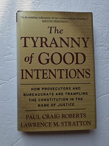 cover image The Tyranny of Good Intentions: How Prosecutors and Bureaucrats Are Trampling the Constitution in the Name of Justice