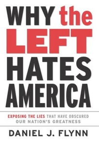 Why the Left Hates America: Exposing the Lies That Have Obscured Our Nation's Greatness
