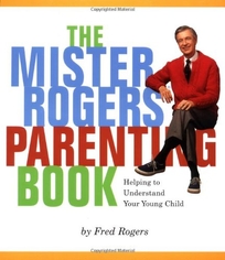 THE MISTER ROGERS PARENTING BOOK: Helping to Understand Your Young Child