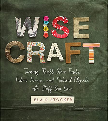 cover image Wise Craft: Turning Thrift Store Finds, Fabric Scraps, and Natural Objects into Stuff You Love