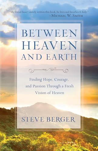 cover image Between Heaven and Earth: Finding Hope, Courage and Passion Through a Fresh Vision of Heaven