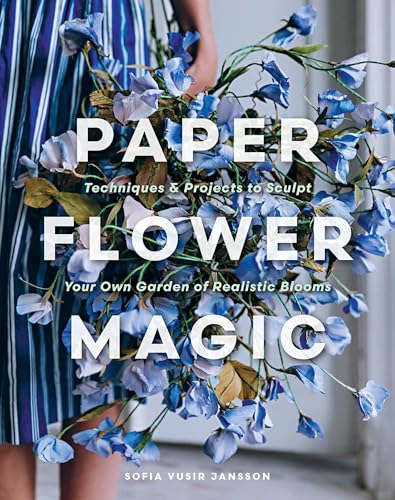 cover image Paper Flower Magic: Techniques & Projects to Sculpt Your Own Garden of Realistic Blooms