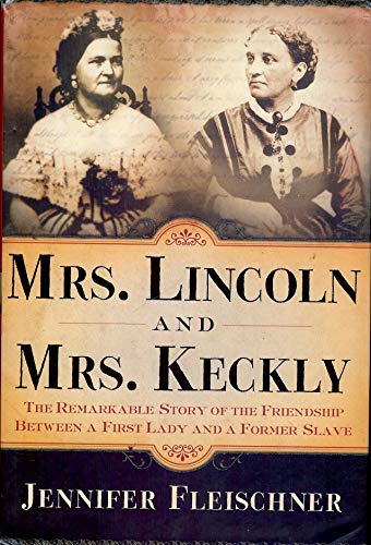cover image MRS. LINCOLN AND MRS. KECKLY: The Remarkable Story of the Friendship Between a First Lady and a Former Slave