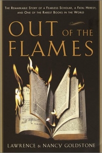 OUT OF THE FLAMES: The Remarkable Story of Michael Servetus and One of the Rarest Books in the World