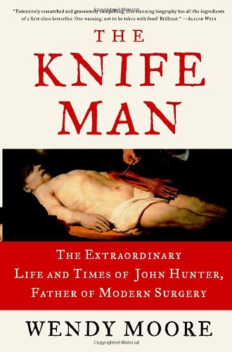 cover image The Knife Man: The Extraordinary Life and Times of John Hunter, Father of Modern Surgery