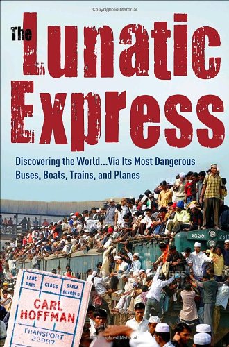 cover image The Lunatic Express: Discovering the World . . . Via Its Most Dangerous Buses, Boats, Trains, and Planes