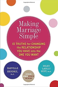 Making Marriage Simple: 10 Truths for Changing the Relationship You Have into the One You Want