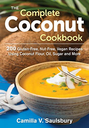 cover image The Complete Coconut Cookbook: 200 Gluten-Free, Nut-Free, Vegan Recipes Using Coconut Flour, Oil, Sugar and More