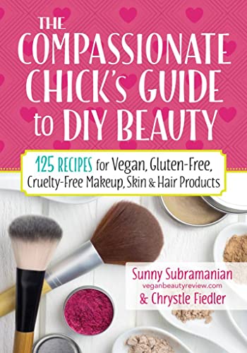 cover image The Compassionate Chick’s Guide to Beauty: 125 Recipes for Vegan, Gluten-Free, Cruelty-Free Makeup Skin and Hair Products