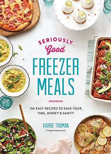 cover image Seriously Good Freezer Meals: 150 Easy Recipes to Save Your Time, Money and Sanity