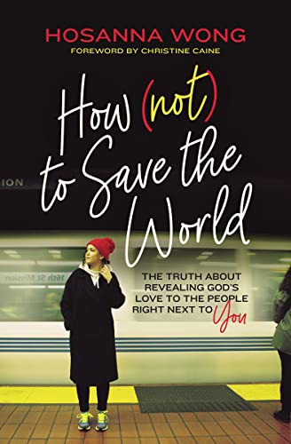 cover image How (Not) to Save the World: The Truth About Revealing God’s Love to the People Right Next to You