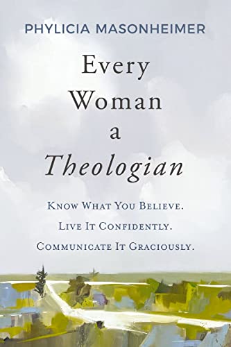 cover image Every Woman a Theologian: Know What You Believe. Live It Confidently. Communicate It Graciously