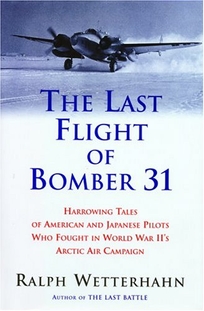 The Last Flight of Bomber 31: Harrowing Tales of American and Japanese Pilots Who Fought World War II's Arctic Air Campaign