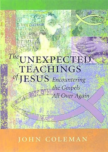 cover image THE UNEXPECTED TEACHINGS OF JESUS: Encountering the Gospels All Over Again