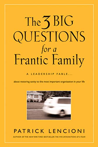 cover image The Three Big Questions for a Frantic Family: A Leadership Fable About Restoring Sanity to the Most Important Organization in Your Life