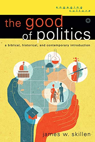 cover image The Good of Politics: A Biblical, Historical, and Contemporary Introduction