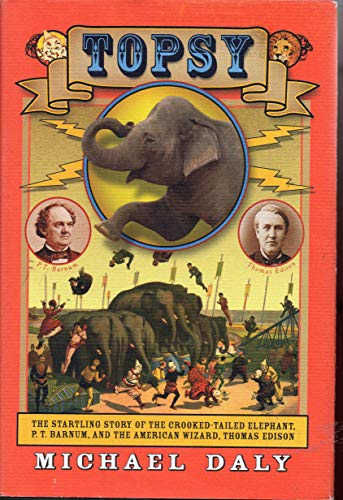 cover image Topsy: The Startling Story of the Crooked Tailed Elephant, P.T. Barnum, and the American Wizard, Thomas Edison