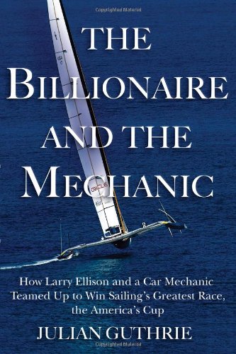cover image The Billionaire and the Mechanic: How Larry Ellison and a Car Mechanic Teamed Up to Win Sailing’s Greatest Race, the America’s Cup