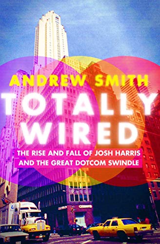 cover image Totally Wired: The Rise and Fall of Josh Harris and the Great Dotcom Swindle 