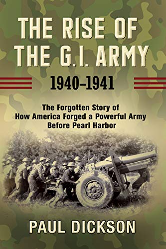 cover image The Rise of the G.I. Army, 1940–1941: The Forgotten Story of How America Forged a Powerful Army Before Pearl Harbor