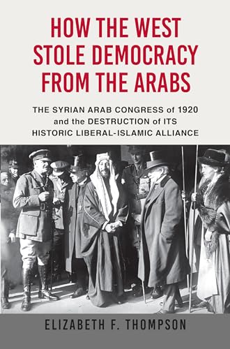 cover image How the West Stole Democracy from the Arabs: The Arab Congress of 1920, The Destruction of the Syrian State, and the Rise of Anti-Liberal Islamism