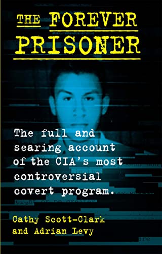 cover image The Forever Prisoner: The Full and Searing Account of the CIA’s Most Controversial Covert Program