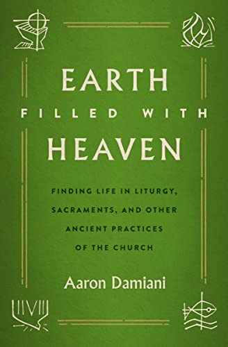 cover image Earth Filled with Heaven: Finding Life in Liturgy, Sacraments, and Other Ancient Practices of the Church