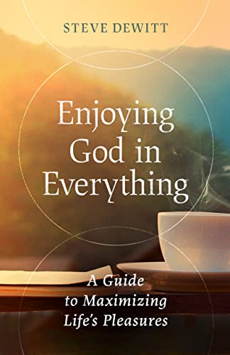 cover image Enjoying God in Everything: A Guide to Maximizing Life’s Pleasures