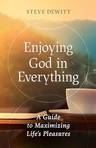cover image Enjoying God in Everything: A Guide to Maximizing Life’s Pleasures