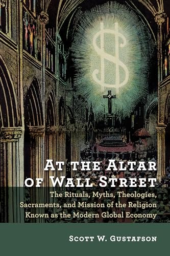 cover image At the Altar of Wall Street: The Rituals, Myths, Theologies, Sacraments, and Mission of the Religion Known as the Modern Global Economy