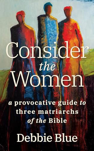 cover image Consider the Women: A Provocative Guide to Three Matriarchs of the Bible