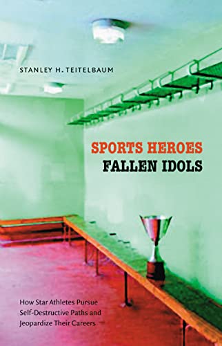 cover image Sports Heroes, Fallen Idols: How Star Athletes Pursue Self-Destructive Paths and Jeopardize Their Careers