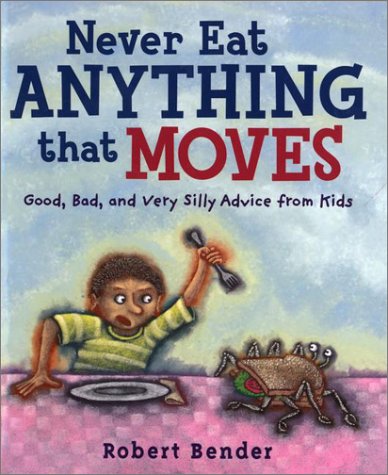 cover image Never Eat Anything That Moves!: 2good, Bad, and Very Silly Advice from Kids