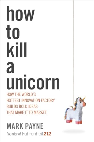 cover image How to Kill a Unicorn: How the World’s Hottest Innovation Factory Builds Bold Ideas That Make It to the Market